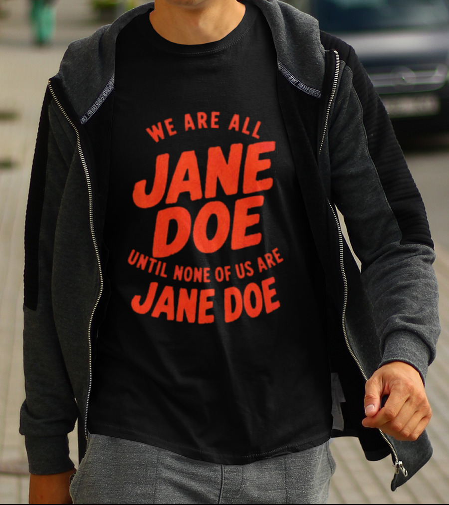 We Are All Jane Doe Until None Of Us Are Jane Doe T-Shirt