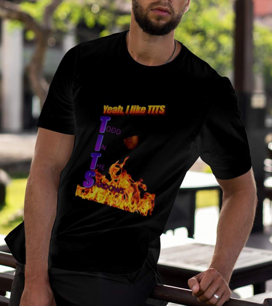 Yeah I Like Tits Todd In The Shadows Flames T-Shirt