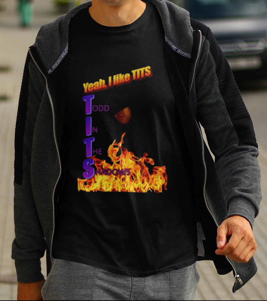 Yeah I Like Tits Todd In The Shadows Flames T-Shirt