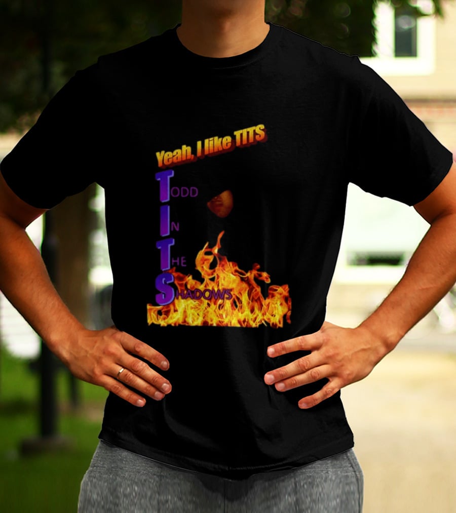 Yeah I Like Tits Todd In The Shadows Flames T-Shirt
