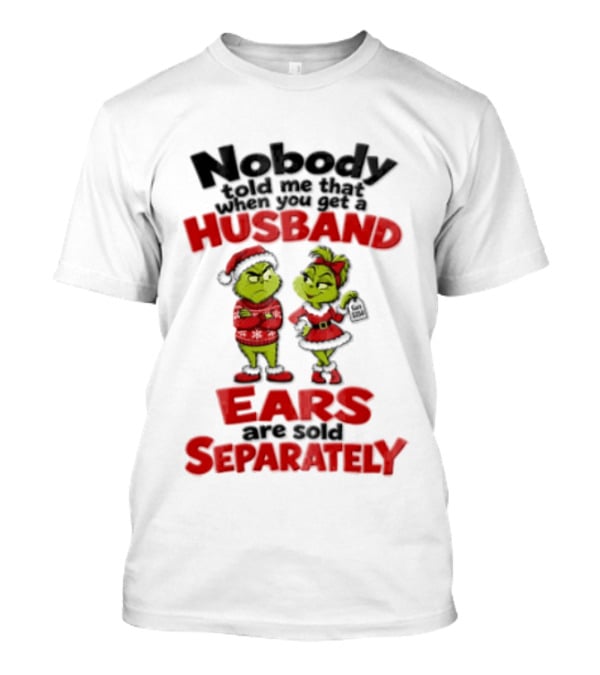 Nobody Told Me How The Grinch Stole Christmas Husband Ears Sold Separately T-Shirt