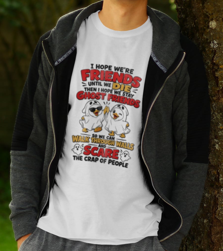 I Hope We Are Friends Until We Die Then I Hope We Stay Ghost Friends Walk Through Walls Scare People T-Shirt