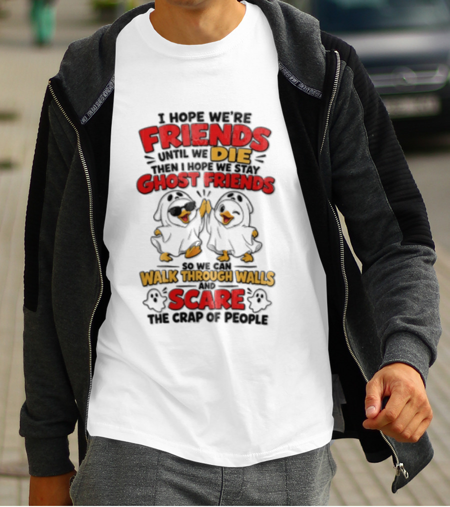 I Hope We Are Friends Until We Die Then I Hope We Stay Ghost Friends Walk Through Walls Scare People T-Shirt