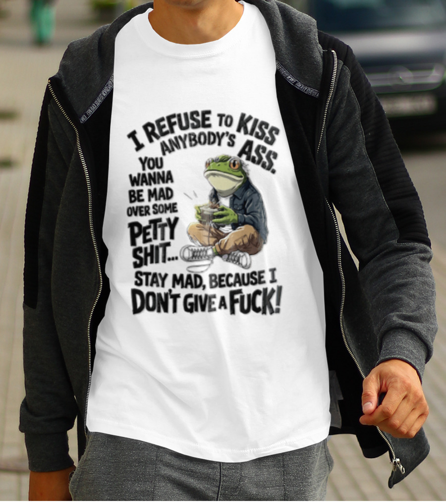 I Refuse To Kiss Anybodys Ass You Wanna Be Mad Over Some Petty Shit Stay Mad Because I Dont Give A Fuck Frog With Coffee T-Shirt