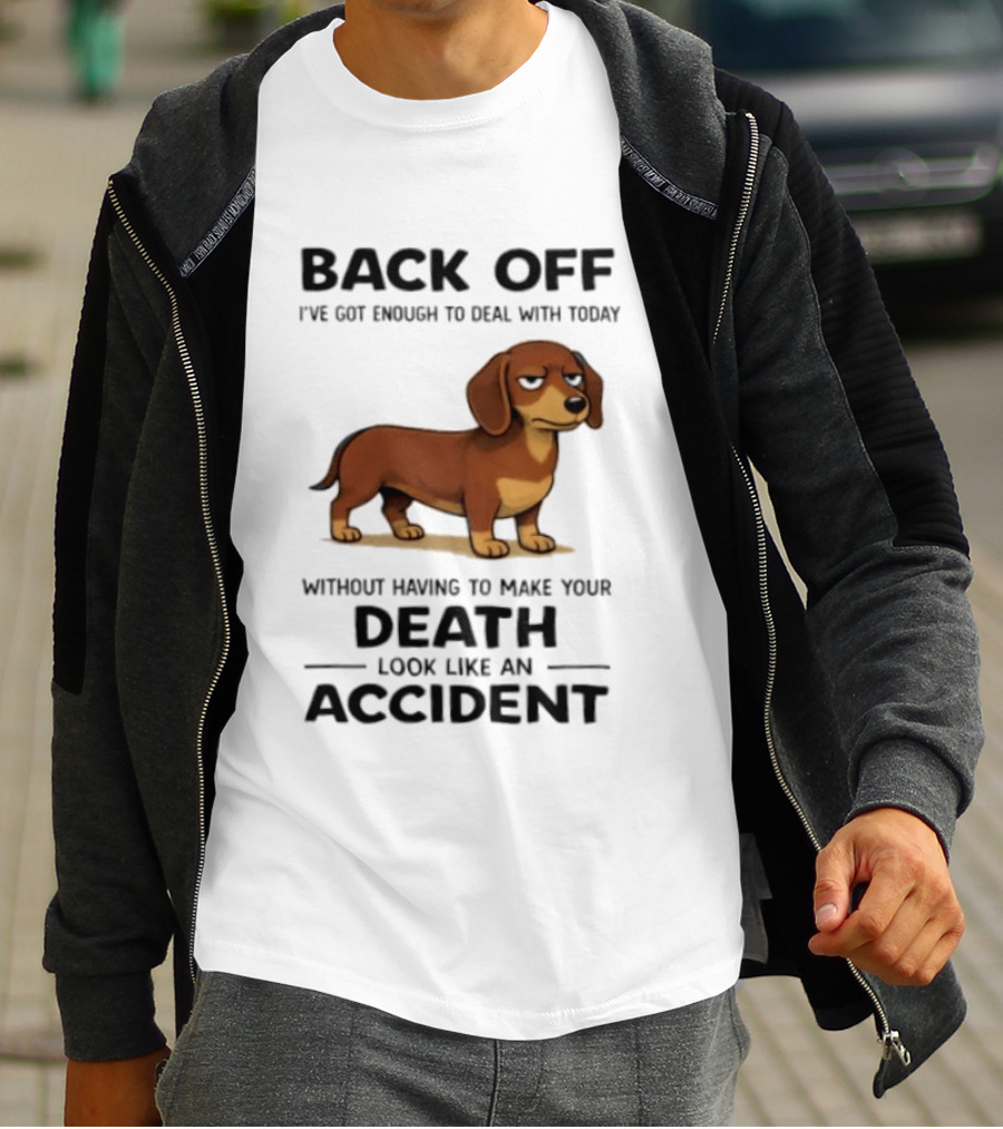 Back Off I've Got Enough To Deal With Today Without Having To Make Your Death Look Like An Accident Dachshund T-Shirt