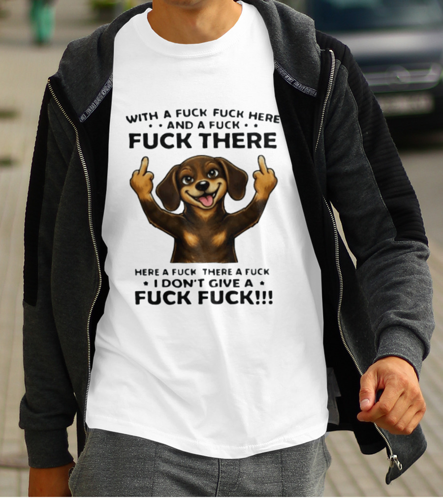 Dachshund With A Fuck Fuck Here And A Fuck Fuck There I Don't Give A Fuck Fuck T-Shirt