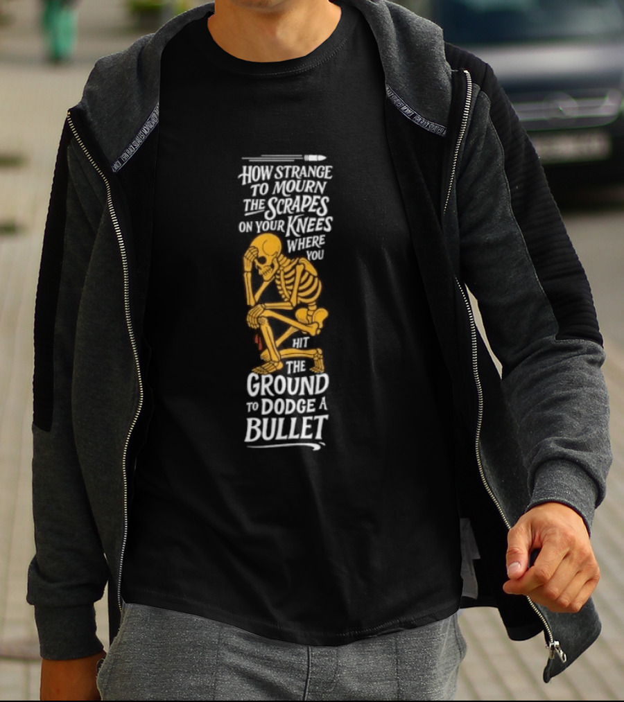 How Strange To Mourn The Scrapes On Your Knees Skeleton Embrace The Ground To Dodge A Bullet T-Shirt