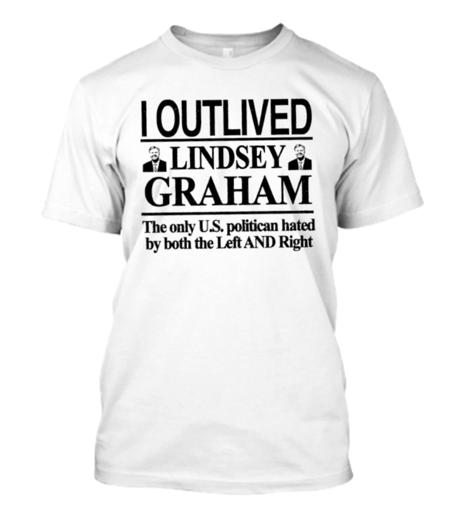 I Outlived Lindsey Graham The Only U.S. Politician Hated By Both The Left And Right T-Shirt