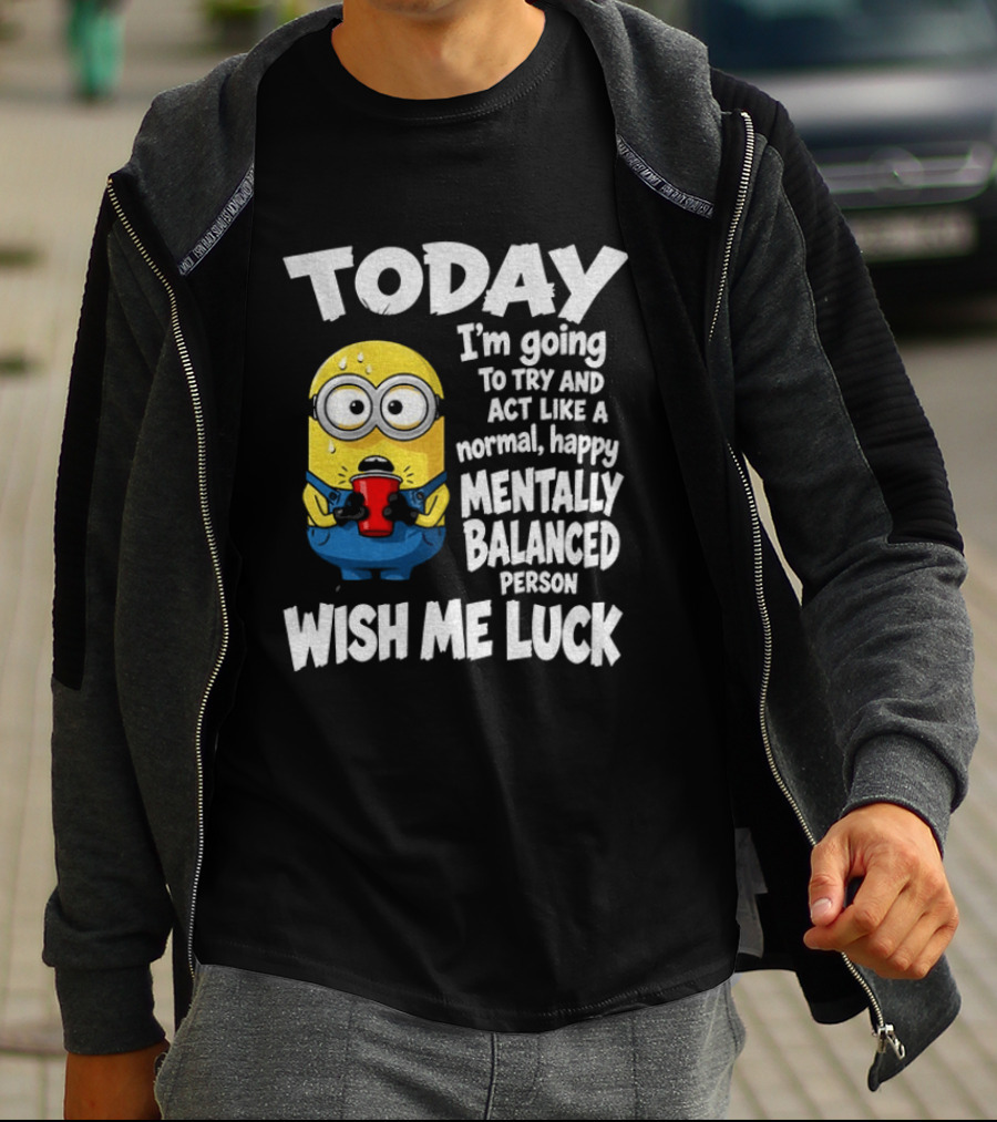 Minion Today I'm Going To Try And Act Like A Normal Happy Mentally Balanced Person Wish Me Luck T-Shirt