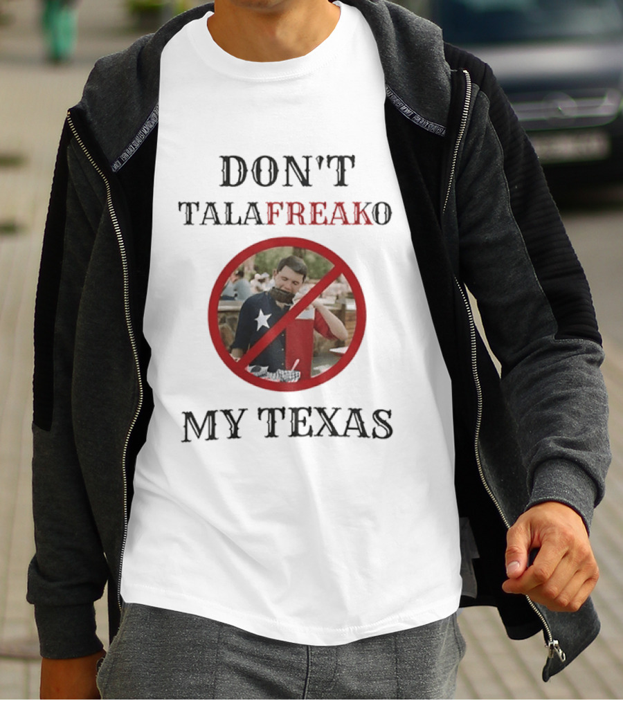 Don't Talafreako My Texas Meme Political Humor T-Shirt