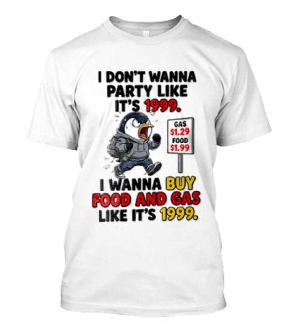 I Dont Wanna Party Like Its 1999 I Wanna Buy Food And Gas Like Its 1999 Funny Penguin T-Shirt