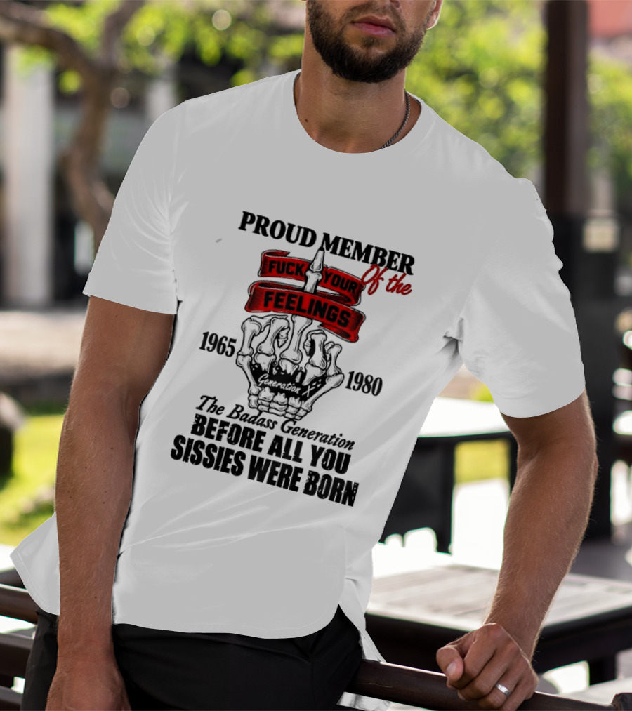 Proud Member Generation X 1965 1980 Fuck Your Feelings Badass Generation Before All You Sissies Were Born T-Shirt