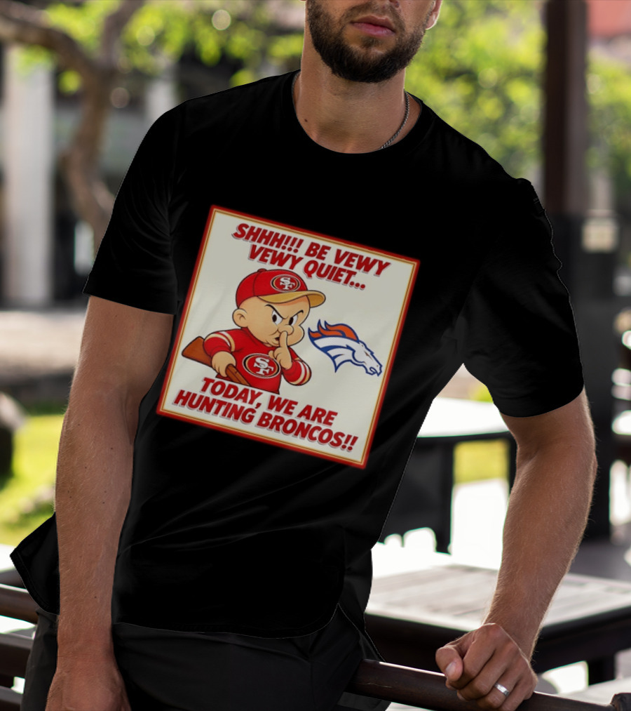 San Francisco 49ers Be Vewy Quiet Today We Are Hunting Broncos T-Shirt