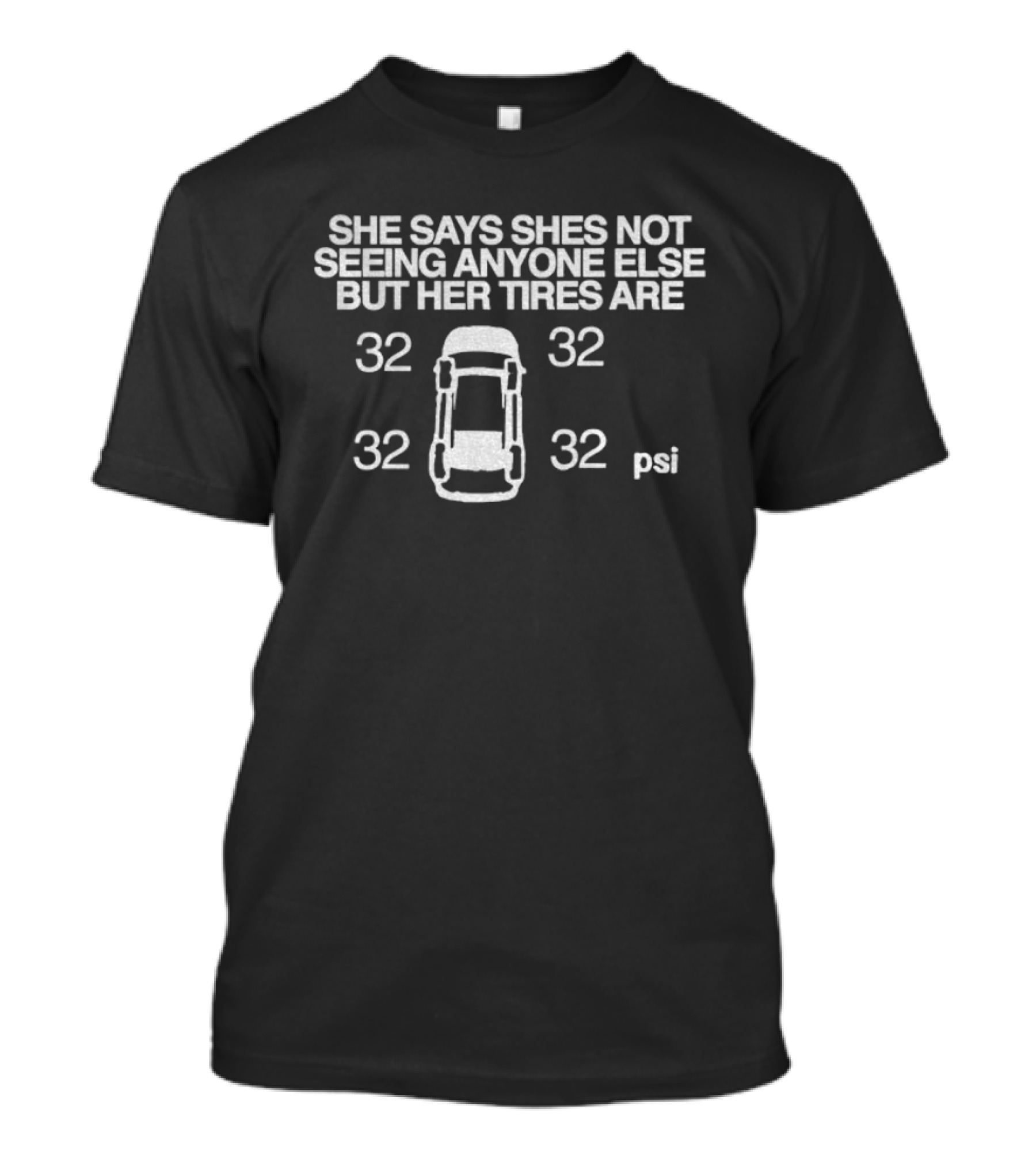 She Says Shes Not Seeing Anyone Else But Her Tires Are 32 32 32 32 Psi T-Shirt