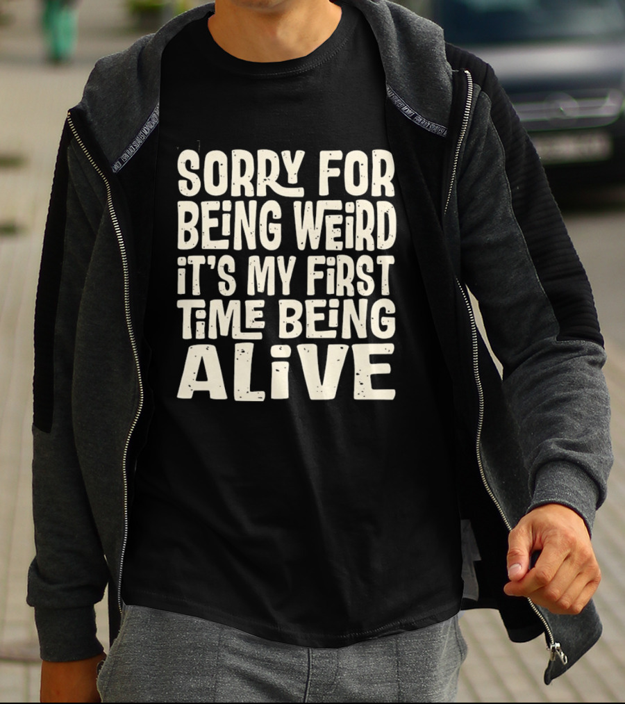 Sorry For Being Weird It's My First Time Being Alive T-Shirt