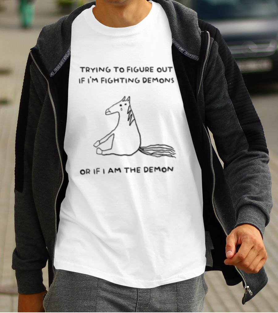 Trying To Figure Out If I'm Fighting Demons Or If I Am The Demon Horse T-Shirt
