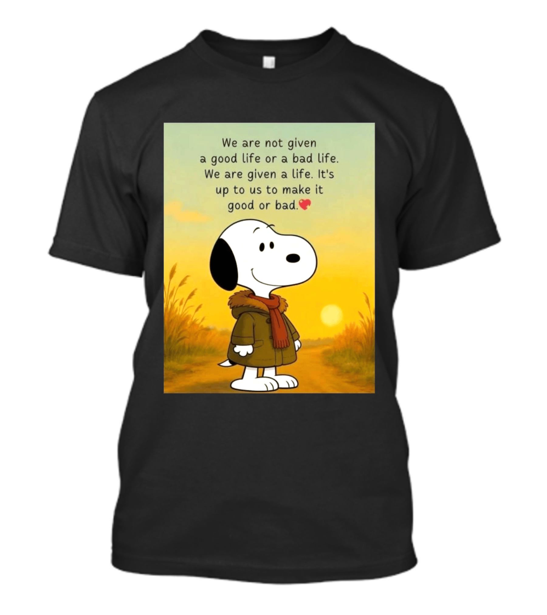 Snoopy We Are Not Given A Good Life Or A Bad Life We Are Given A Life It's Up To Us To Make It Good Or Bad T-Shirt