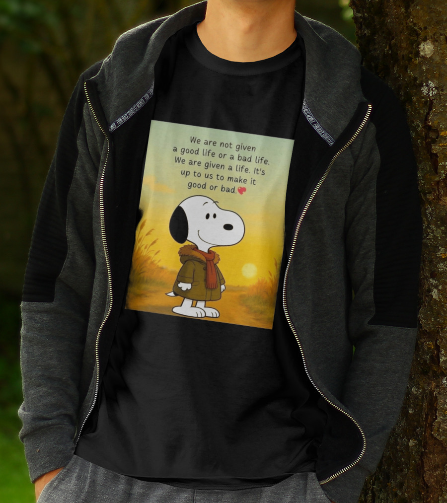 Snoopy We Are Not Given A Good Life Or A Bad Life We Are Given A Life It's Up To Us To Make It Good Or Bad T-Shirt