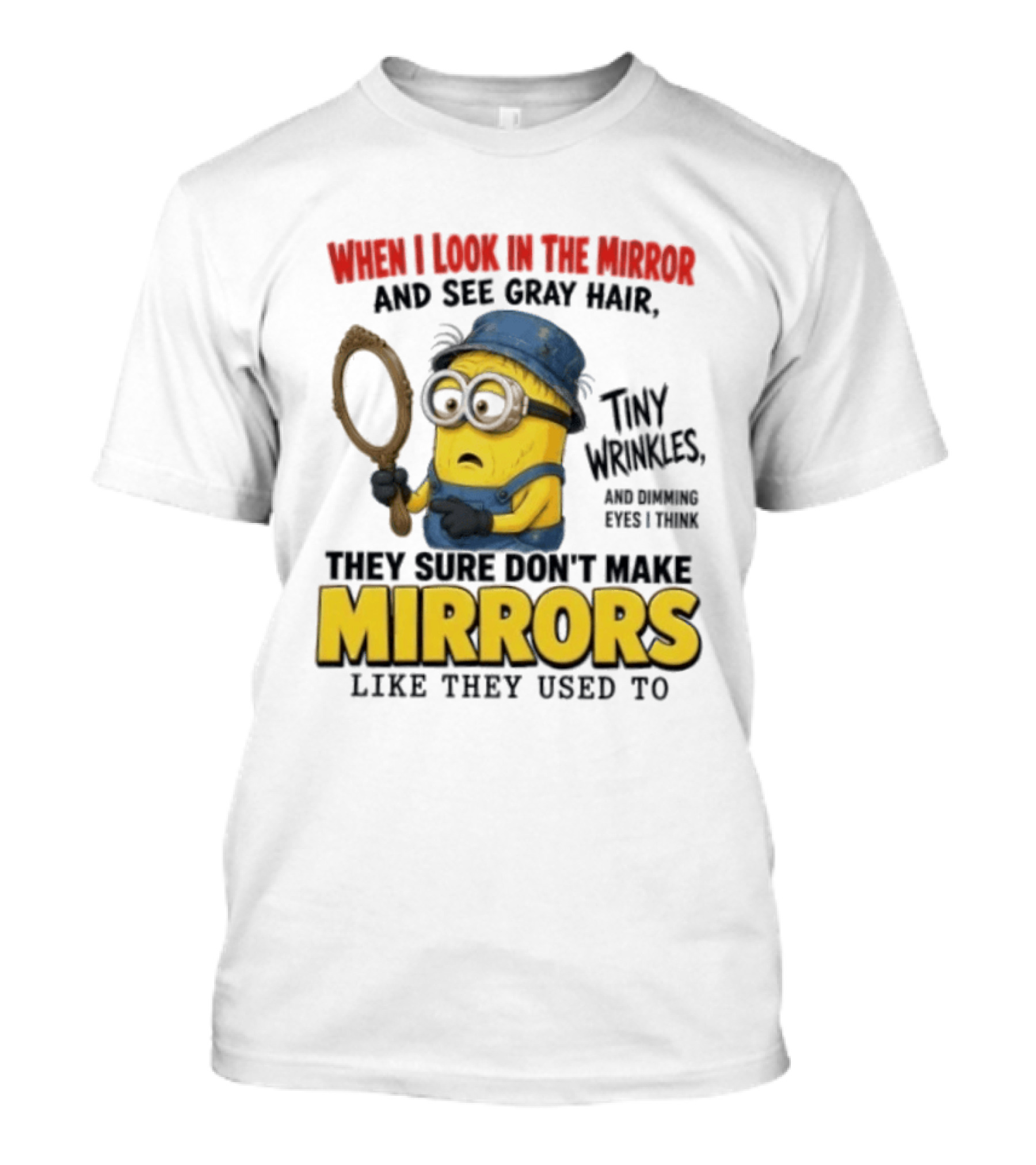 When I Look In The Mirror And See Gray Hair Tiny Wrinkles They Sure Don't Make Mirrors Like They Used To T-Shirt