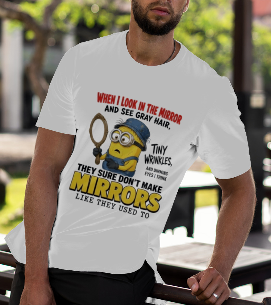 When I Look In The Mirror And See Gray Hair Tiny Wrinkles They Sure Don't Make Mirrors Like They Used To T-Shirt