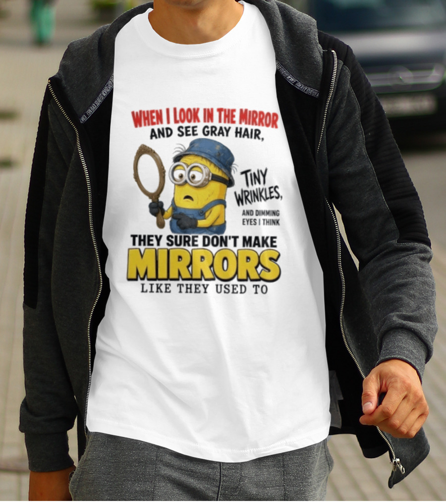 When I Look In The Mirror And See Gray Hair Tiny Wrinkles They Sure Don't Make Mirrors Like They Used To T-Shirt