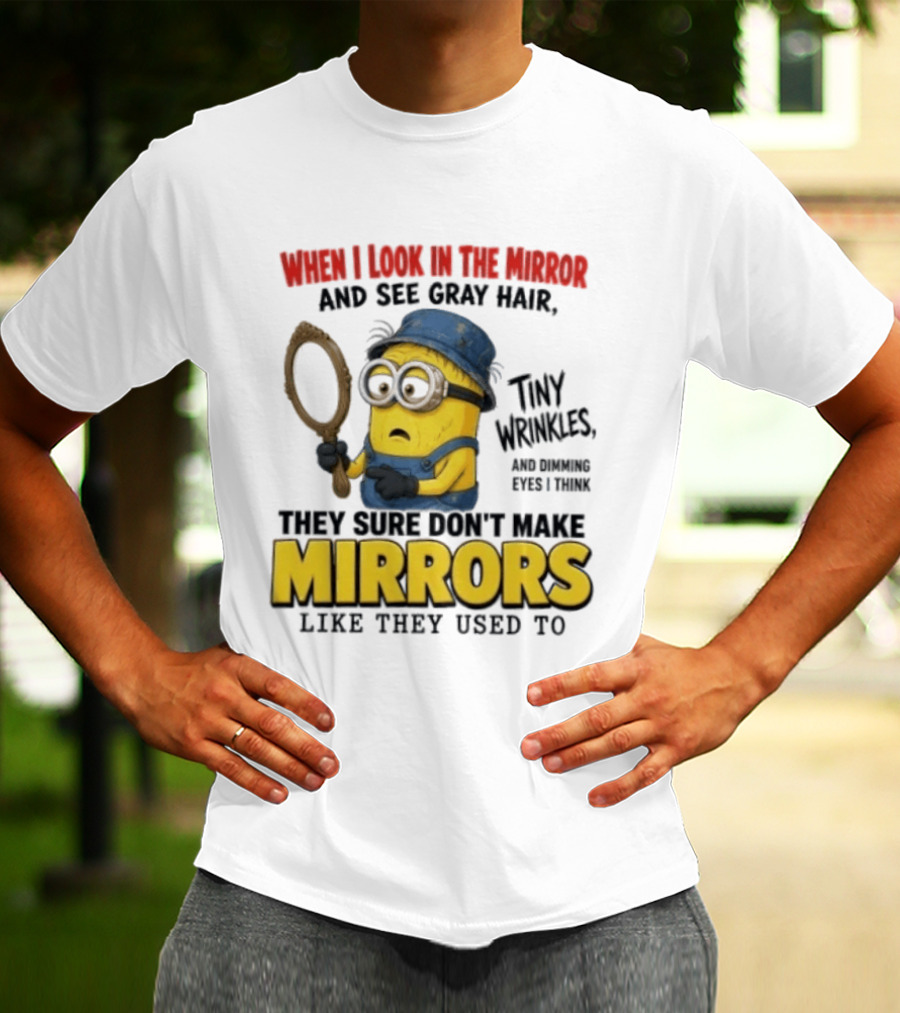 When I Look In The Mirror And See Gray Hair Tiny Wrinkles They Sure Don't Make Mirrors Like They Used To T-Shirt