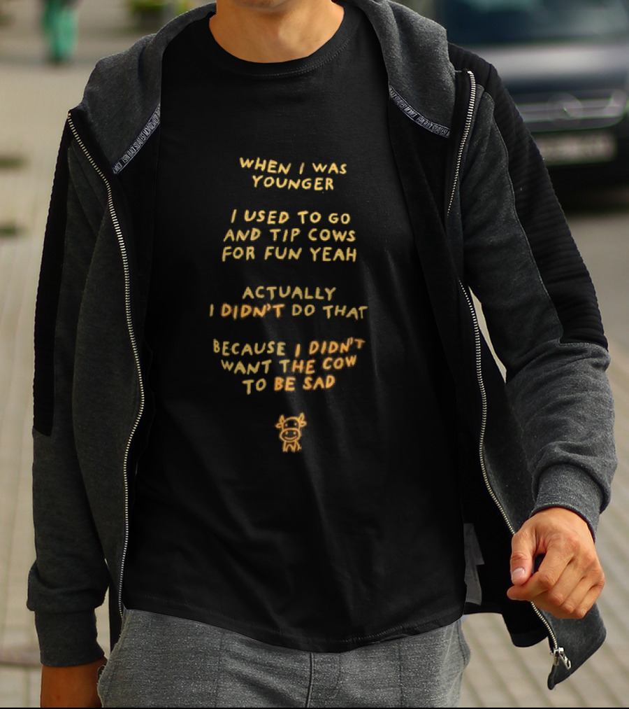 When I Was Younger I Used To Go And Tip Cows For Fun Yeah Actually I Didn't Do That Because I Didn't Want The Cow To Be Sad T-Shirt