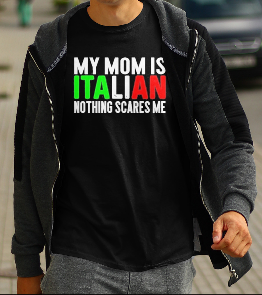 My Mom Is Italian Nothing Scares Me T-Shirt