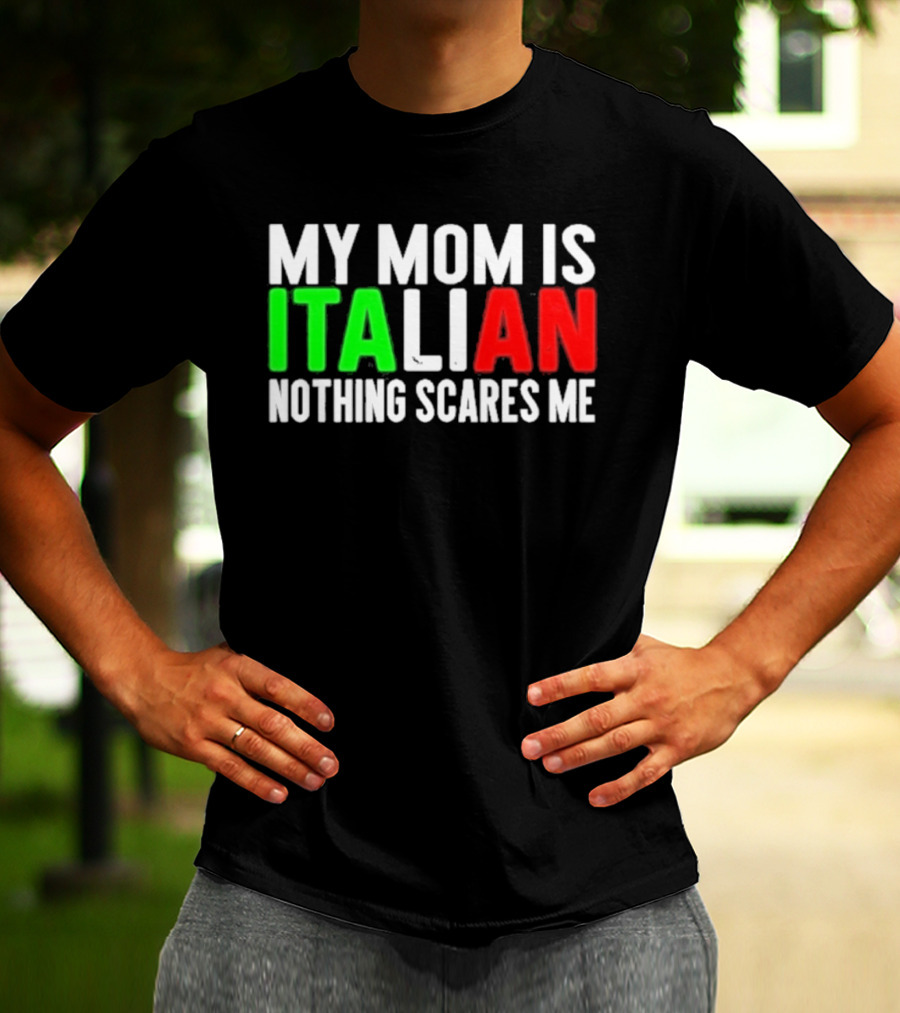 My Mom Is Italian Nothing Scares Me T-Shirt