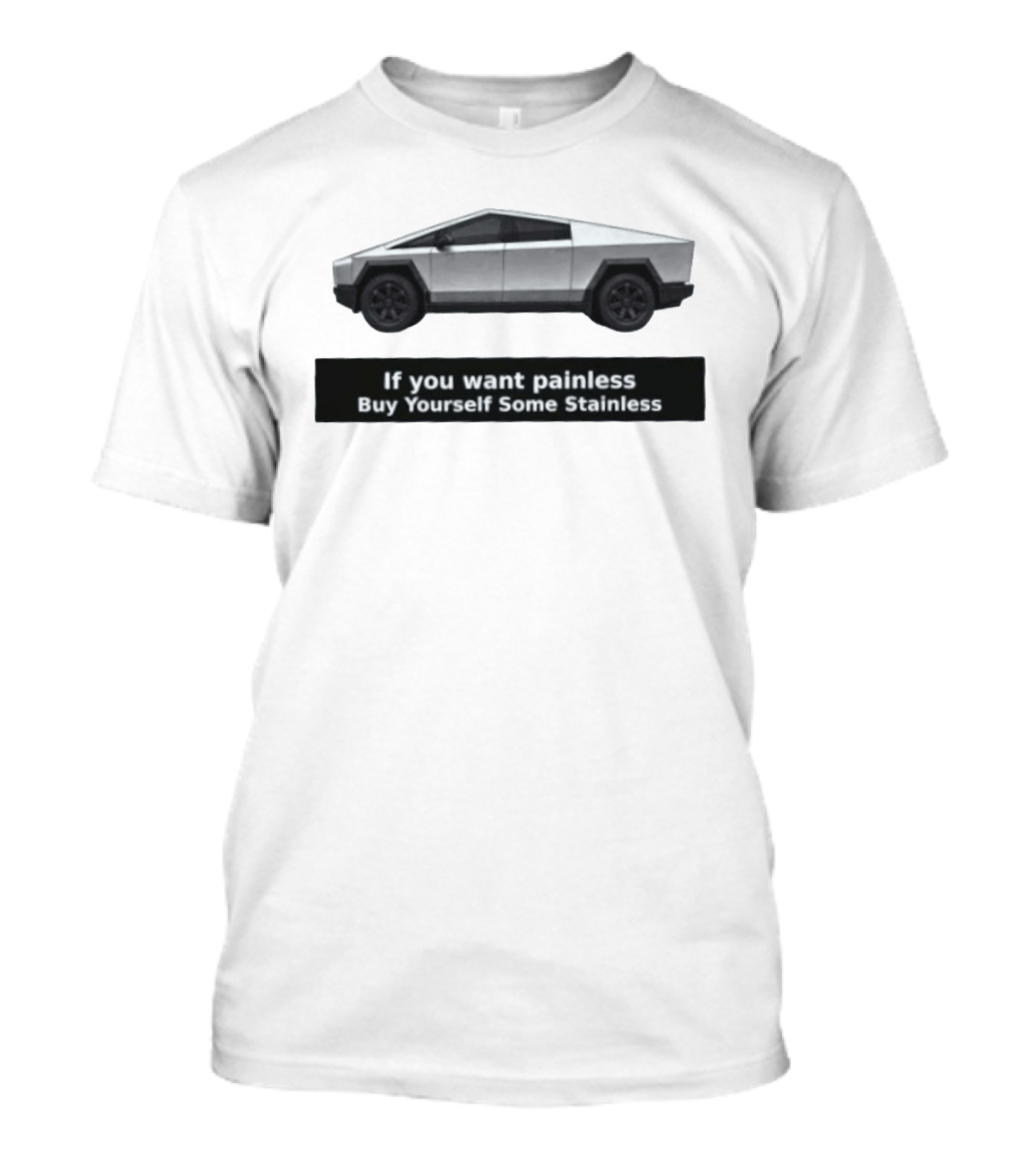 Tesla Cybertruck If You Want Painless Buy Yourself Some Stainless T-Shirt