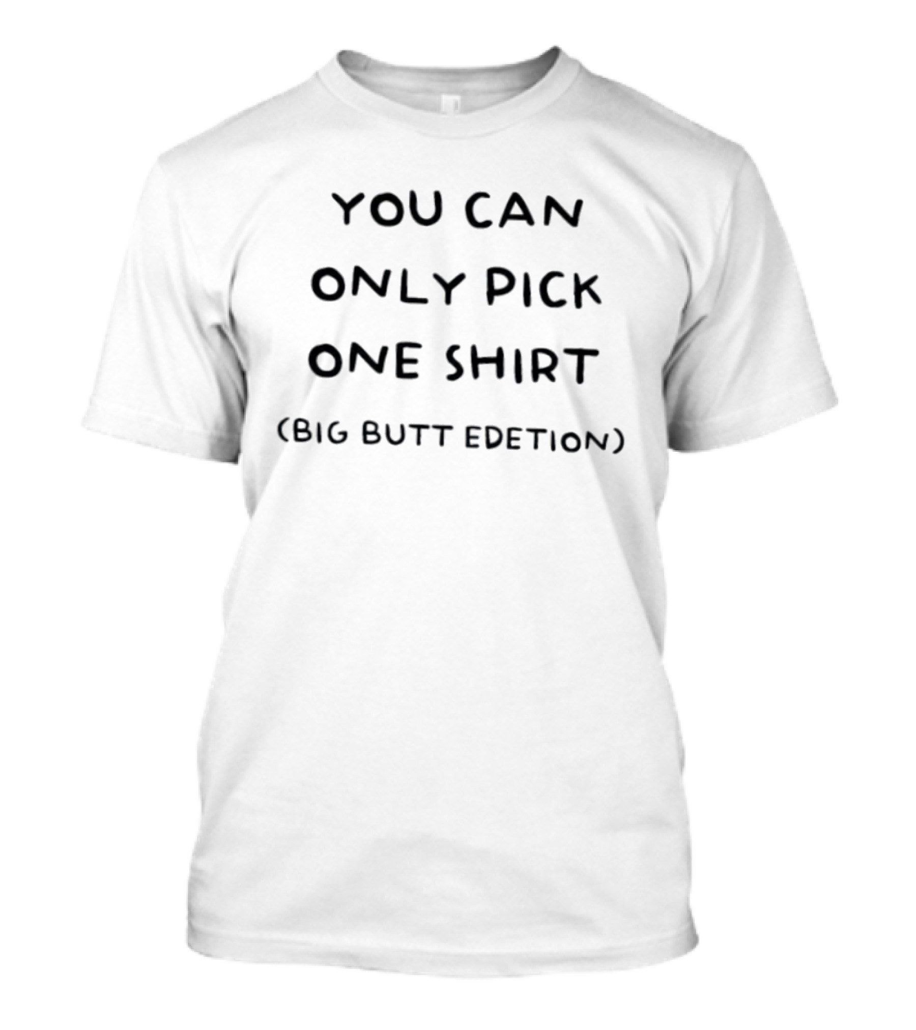 You Can Only Pick One Big Butt Edition Edetion T-Shirt