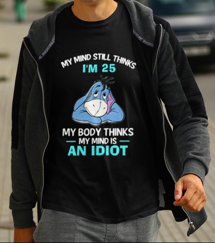 My Mind Still Thinks I'm 25 Eeyore My Body Thinks My Mind Is An Idiot T-Shirt