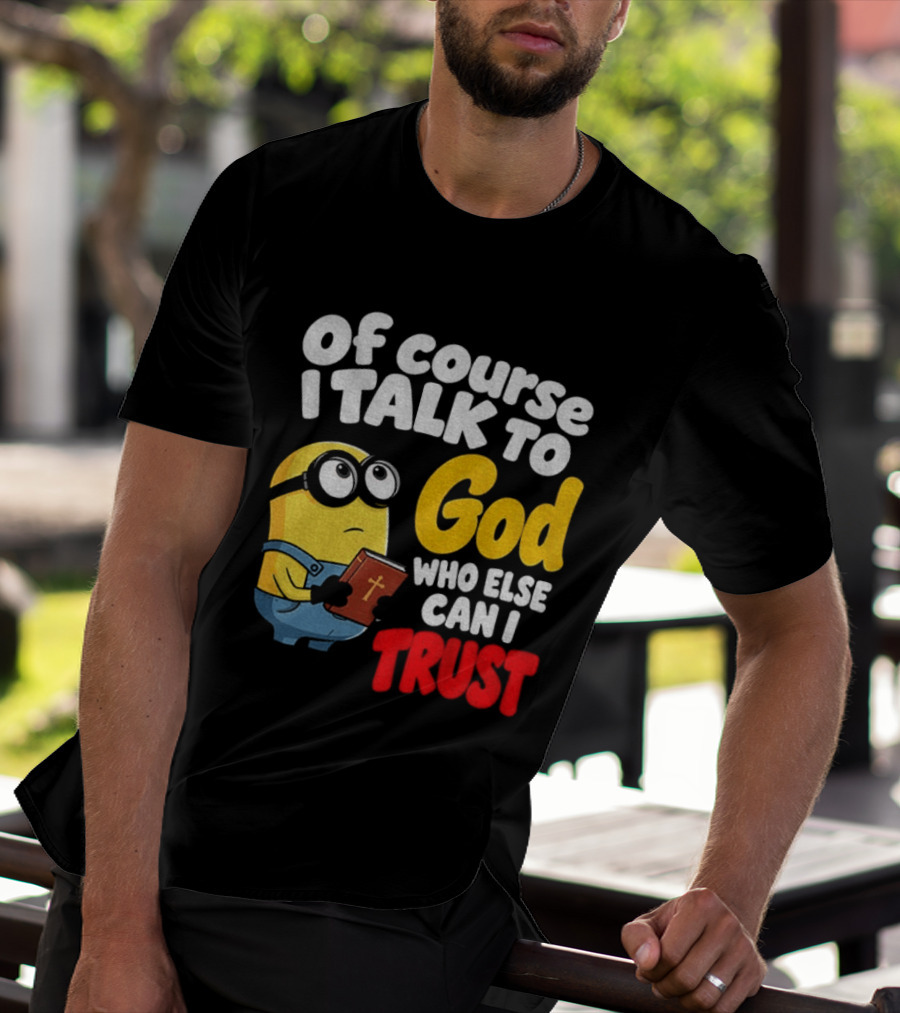Of Course I Talk To God Who Else Can I Trust Minion T-Shirt