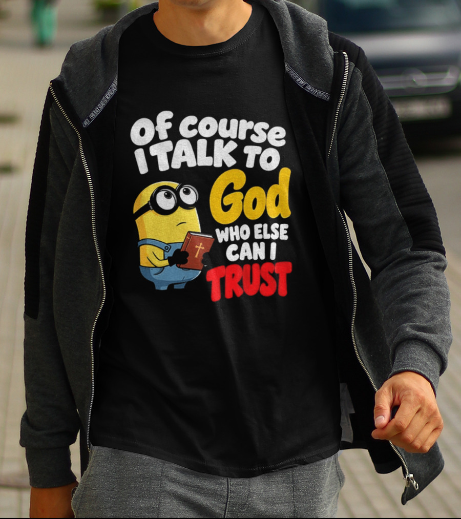 Of Course I Talk To God Who Else Can I Trust Minion T-Shirt