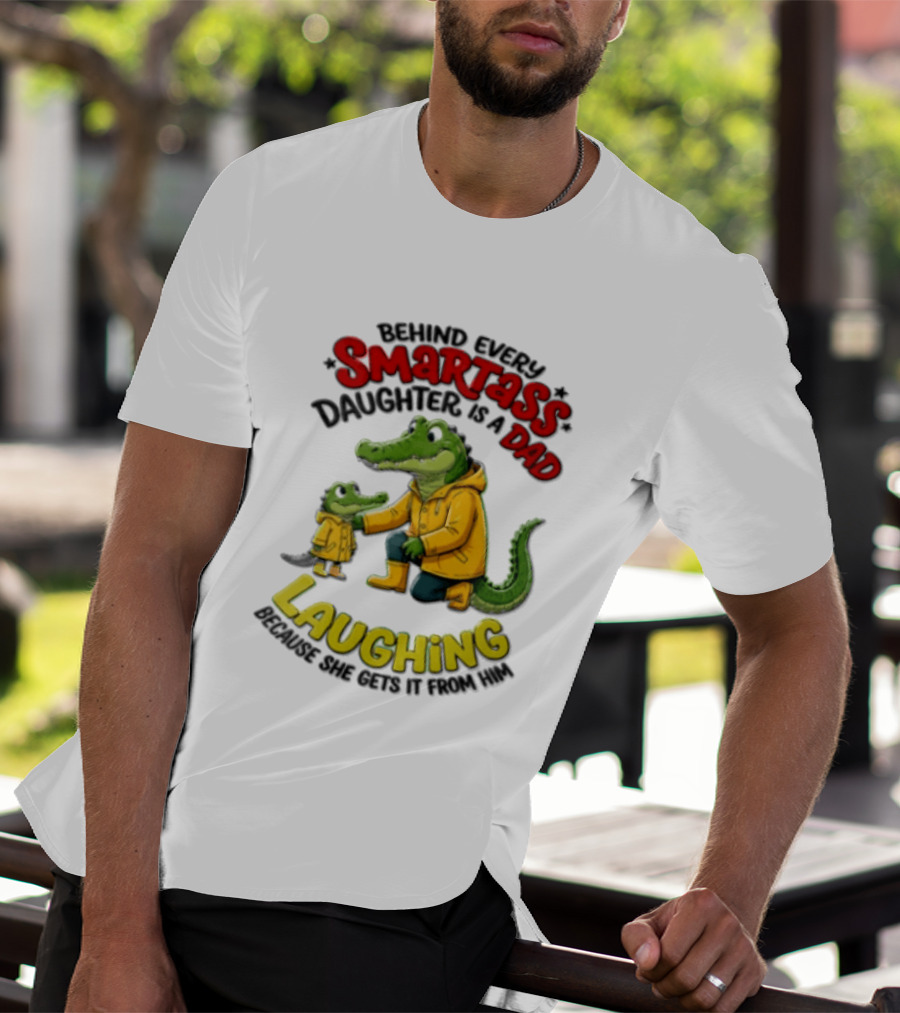 Behind Every Smartass Daughter Crocodile Dad Laughing She Gets It From Him T-Shirt
