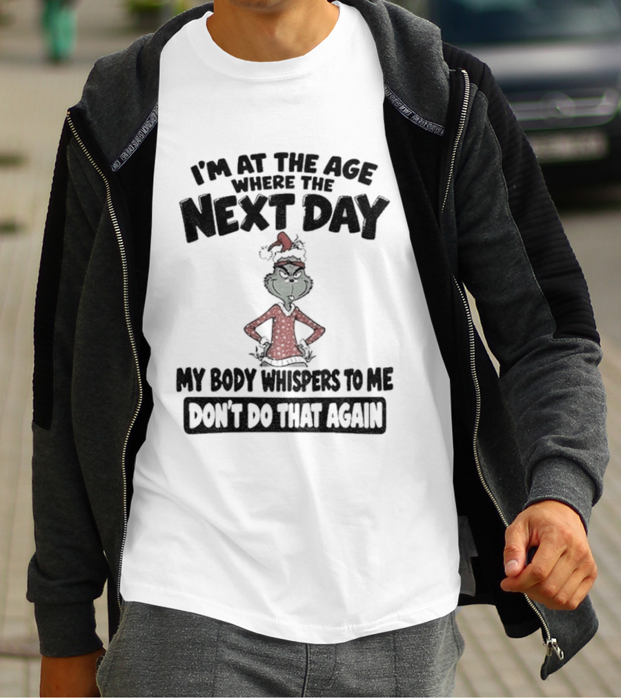 I'm At The Age Where The Next Day My Body Whispers To Me Don't Do That Again Grinch Christmas T-Shirt