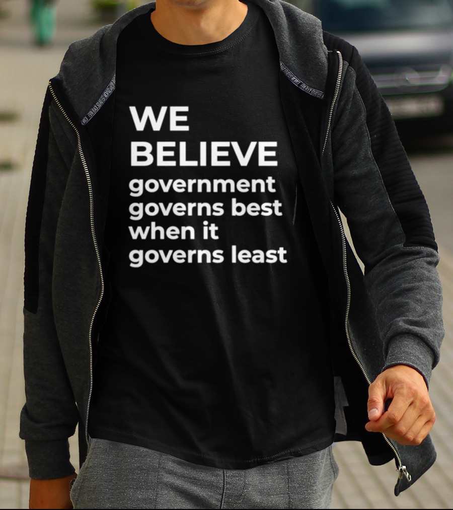 We Believe Government Governs Best When It Governs Least Political Philosophy T-Shirt