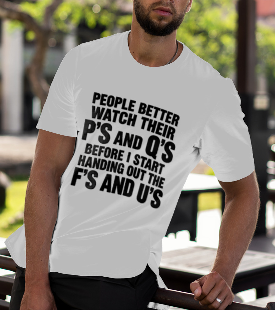People Better Their Ps And Qs Before I Start Handing Out The Fs And Us T-Shirt