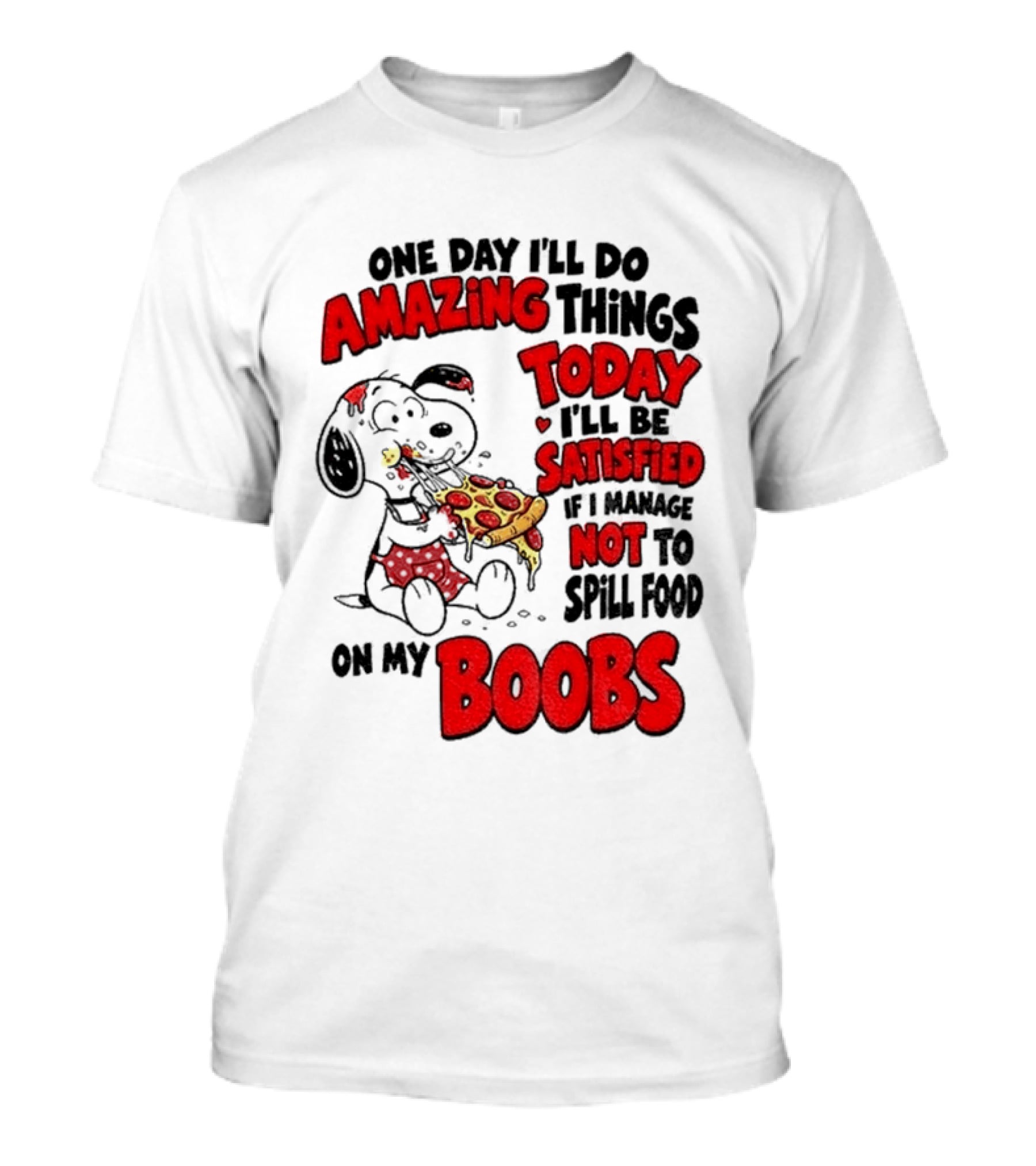 One Day I'll Do Amazing Things Today I'll Be Satisfied Eating Pizza Not To Spill Food On My Boobs T-Shirt