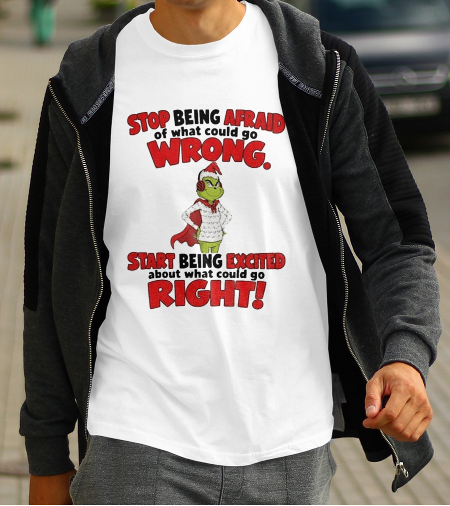Stop Being Afraid Of What Could Go Wrong Grinch Santa Start Being Excited About What Could Go Right T-Shirt