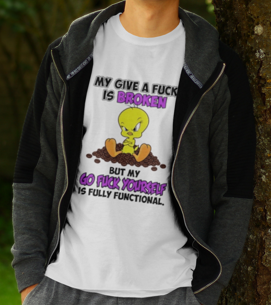 Tweety Bird My Give A Fuck Is Broken Go Fuck Yourself Fully Functional T-Shirt