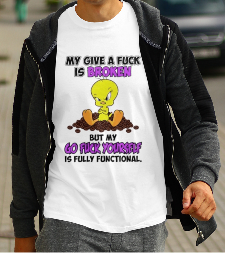 Tweety Bird My Give A Fuck Is Broken Go Fuck Yourself Fully Functional T-Shirt