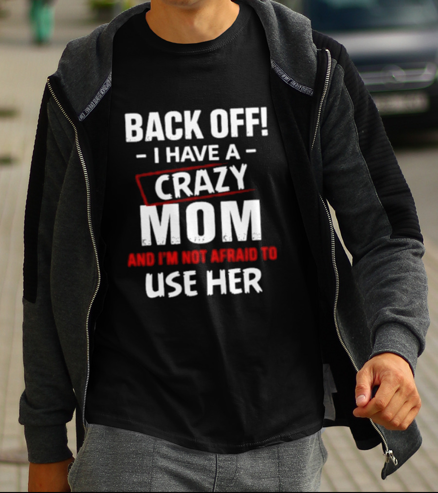 Back Off I Have A Crazy Mom And I'm Not Afraid To Use Her T-Shirt