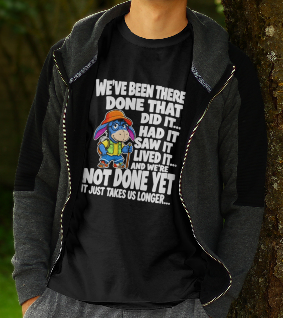 We've Been There Done That Had It Saw It Lived It Not Done Yet It Just Takes Us Longer T-Shirt