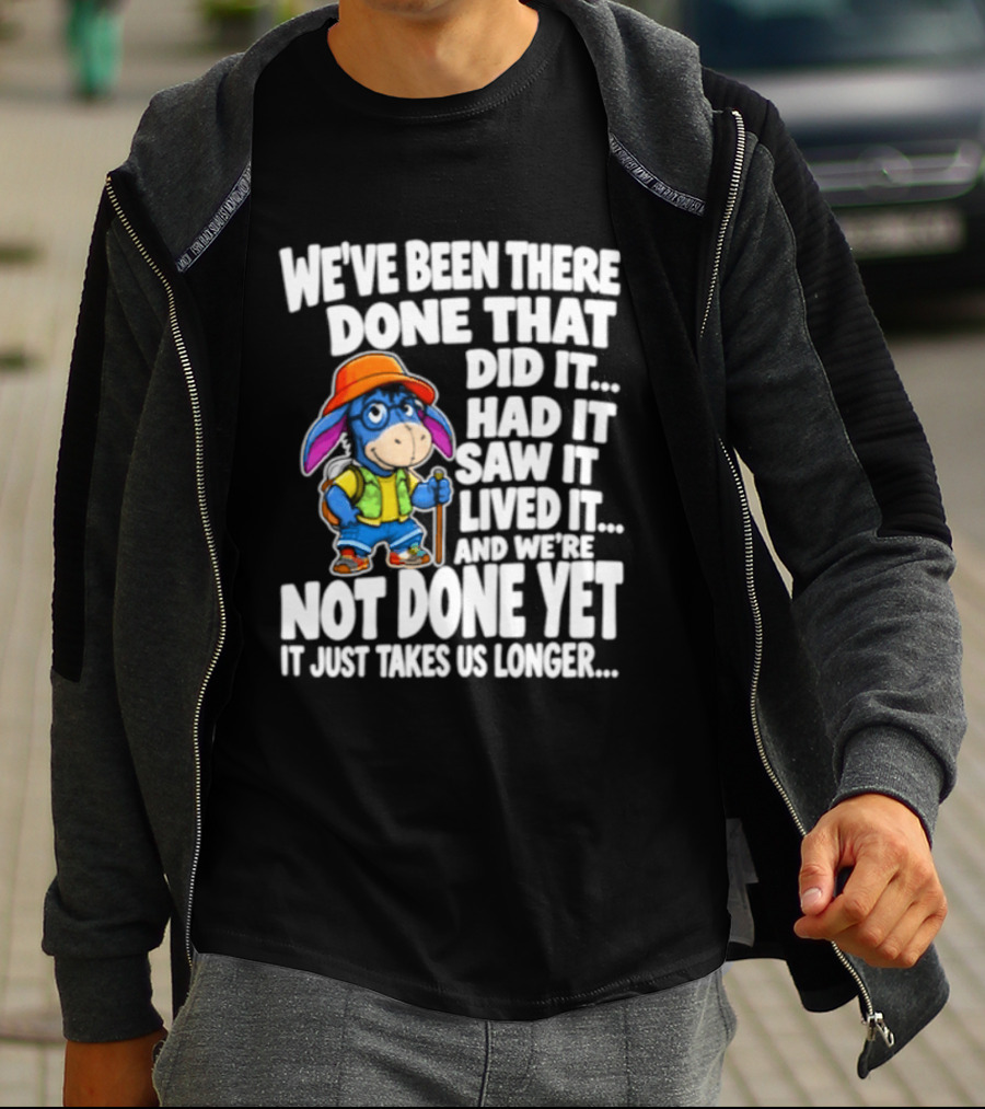 We've Been There Done That Had It Saw It Lived It Not Done Yet It Just Takes Us Longer T-Shirt