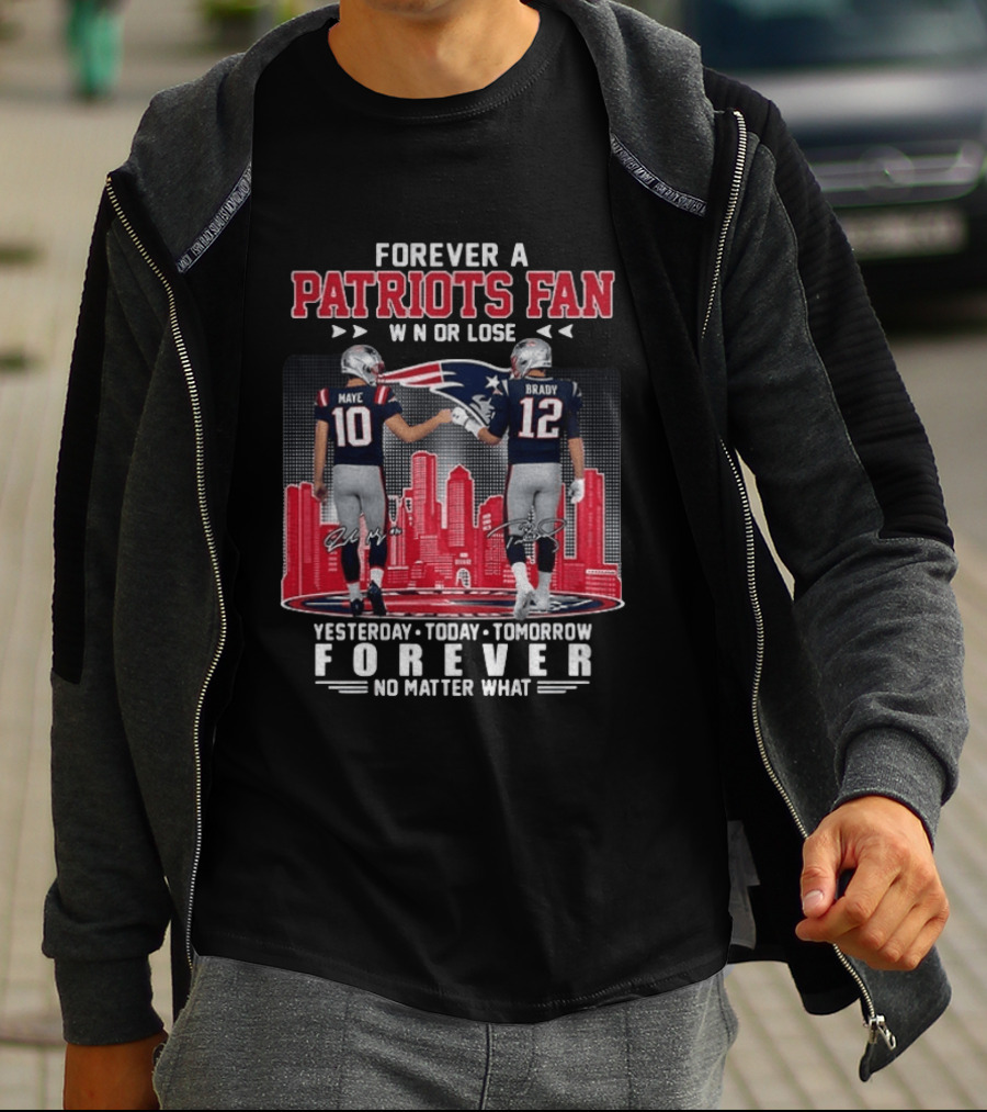 Forever A Patriots Fan Win Or Lose Maye Brady Yesterday Today Tomorrow No Matter What T-Shirt