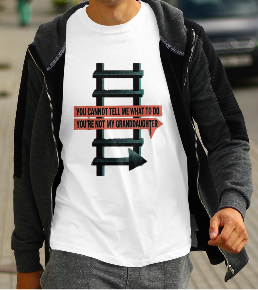 You Cannot Tell Me What To Do You're Not My Granddaughter Arrow Ladder T-Shirt