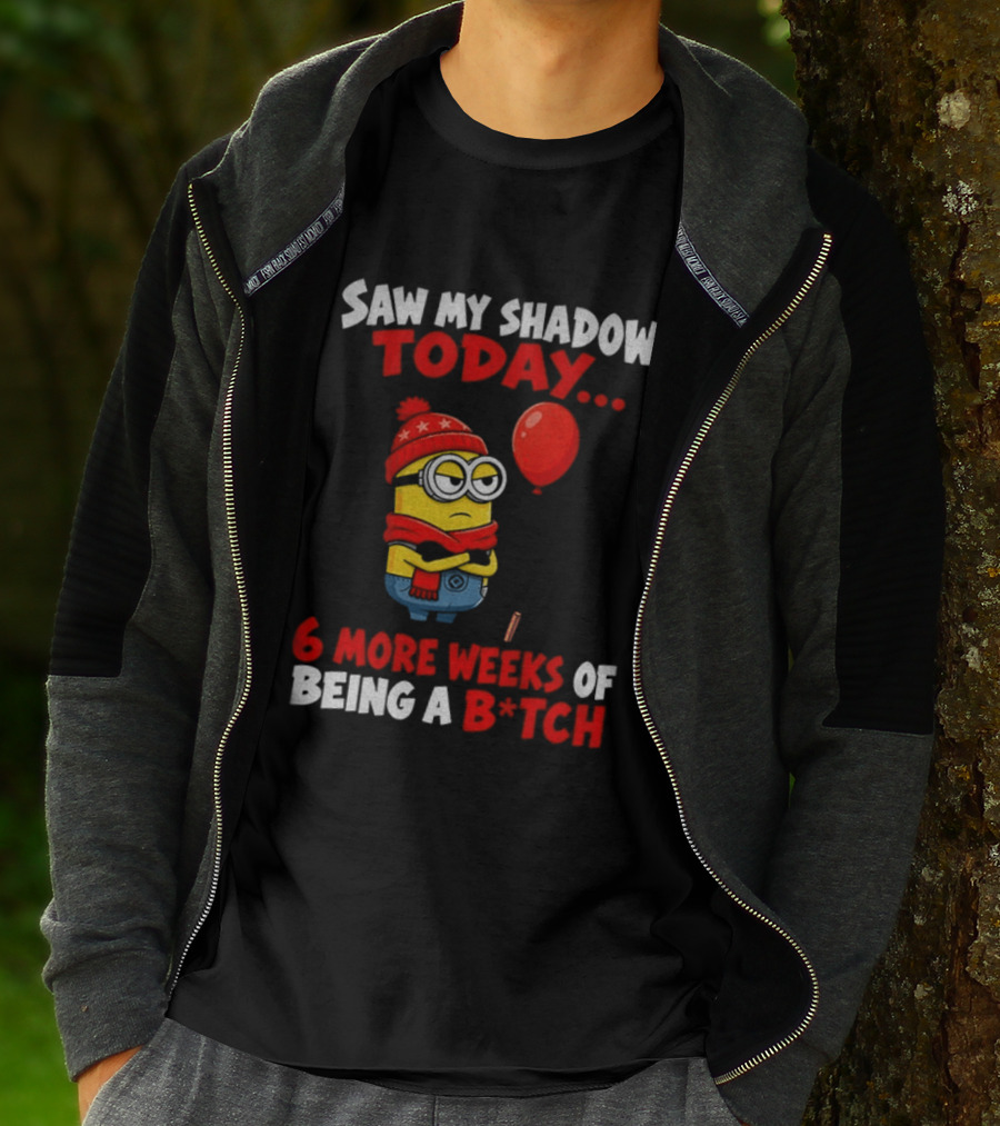 Saw My Shadow Today Minion 6 More Weeks Of Being A B*tch Winter Humor T-Shirt