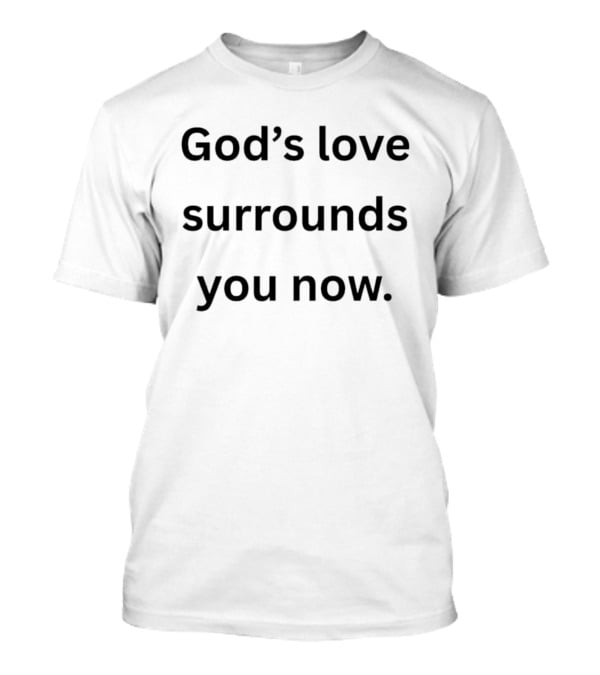God's Love Surrounds You Now Encouragement Message T-Shirt