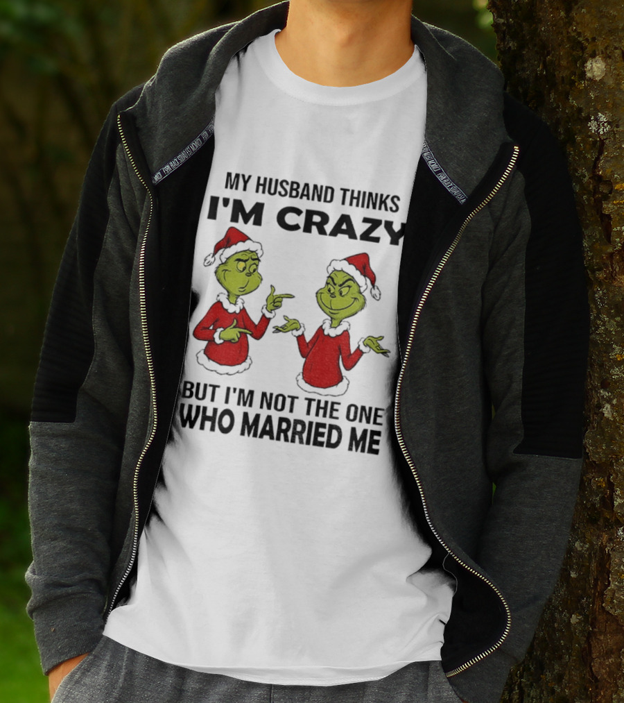 Grinch Santa My Husband Thinks I'm Crazy But I'm Not The One Who Married Me Christmas Sweater T-Shirt